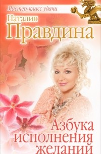 Наталья Правдина - Азбука исполнения желаний