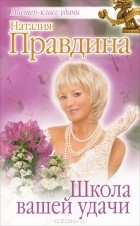 Наталья Правдина - Школа вашей удачи