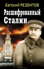 Евгений Резонтов - Расшифрованный Сталин