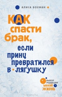 Алиса Боуман - Как спасти брак, если принц превратился в лягушку