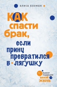 Алиса Боуман - Как спасти брак, если принц превратился в лягушку