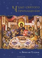 Протоиерей Вячеслав Тулупов - Чудо святого Причащения