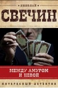 Николай Свечин - Между Амуром и Невой