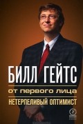 Билл Гейтс. От первого лица. Нетерпеливый оптимист