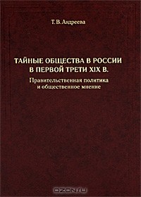 Т. В. Андрееева - Тайные общества в России в первой трети XIX в. Правительственная политика и общественное мнение
