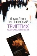 Януш Леон Вишневский - Триптих. Одиночество в Сети