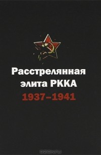  - Расстрелянная элита РККА. 1937-1941. Биографический словарь
