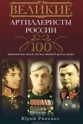Юрий Рипенко - Великие артиллеристы России. 100 знаменитых имен отечественной артиллерии