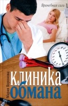 Мария Воронова - Клиника обмана