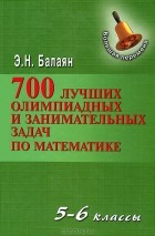 Эдуард Балаян - 700 лучших олимпиад и занимательных задач по математике