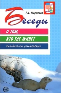 Т. А. Шорыгина - Беседы о том, кто где живет. Методические рекомендации