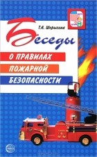 Т. А. Шорыгина - Беседы о правилах пожарной безопасности