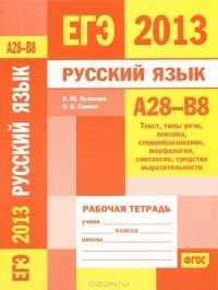  - ЕГЭ 2013. Русский язык. А28-В8 (текст, типы речи, лексика, словообразование, морфология, синтаксис, средства выразительности). Рабочая тетрадь