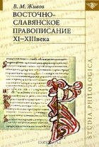 Виктор Живов - Восточно-славянское правописание XI-XIII века (сборник)