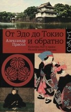 Александр Прасол - От Эдо до Токио и обратно. Культура, быт и нравы Японии эпохи Токугава