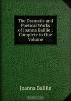  - The Dramatic and Poetical Works of Joanna Baillie ; Complete in One Volume