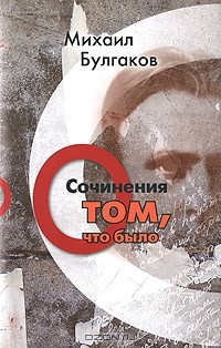 Михаил Булгаков - Михаил Булгаков. Сочинения. Том 1. О том, что было (сборник)