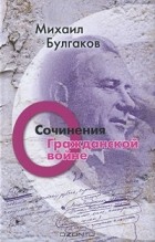 Михаил Булгаков - Михаил Булгаков. Сочинения. Том 2. О гражданской войне (сборник)