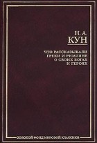 Николай Альбертович Кун - Что рассказывали греки и римляне о своих богах и героях