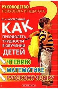 С. Н. Костромина - Как преодолеть трудности в обучении детей чтению, математике, русскому языку