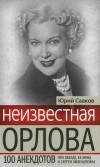 Юрий Сааков - Неизвестная Орлова. 100 анекдотов про звезду, ее мужа и Сергея Эйзенштейна