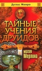 Дуглас Монро - Тайные учения друидов: Магия Мерлина