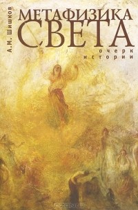 А. М. Шишков - Метафизика света. Очерк истории