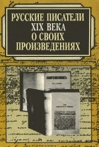 без автора - Русские писатели XIX века о своих произведениях