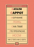 Натали Саррот - Молчание. Ложь. Она там! Это прекрасно. ИССМ. Ни с того ни с сего (сборник)