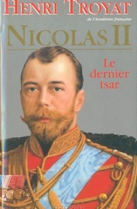 Henri Troyat - Nicolas II. Le dernier tsar