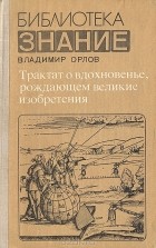 Владимир Иванович Орлов - Трактат о вдохновенье, рождающем великие изобретения