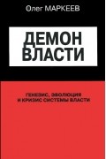 Олег Маркеев - Демон власти. Генезис, эволюция и кризис системы власти