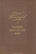 Юрий Бондарев - Человек несет в себе мир