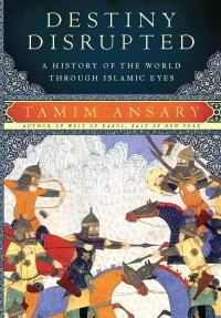 Тамим Ансари - Destiny Disrupted: A History of the World Through Islamic Eyes