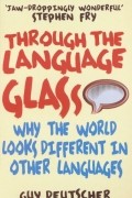 Guy Deutscher - Through the Language Glass: Why the World Looks Different in Other Languages