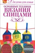 Е. А. Крылова - Основные техники вязания спицами