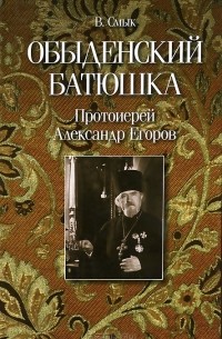 В. Смык - Обыденский батюшка. Протоиерей Александр Егоров