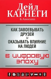 Дейл Карнеги - Как завоевывать друзей и оказывать влияние на людей в цифровую эпоху