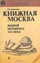 Раиса Клеймёнова - Книжная Москва первой половины ХIX века