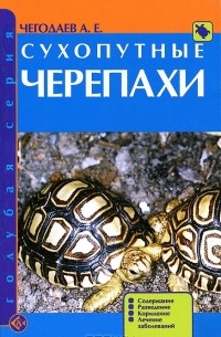 А. Е. Чегодаев - Сухопутные черепахи. Содержание. Разведение. Кормление. Лечение заболеваний