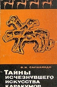 Виктор Сарианиди - Тайны исчезнувшего искусства Каракумов
