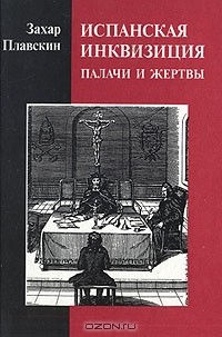 Захар Плавскин - Испанская инквизиция. Палачи и жертвы