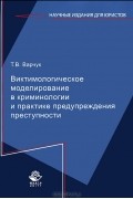 Татьяна Варчук - Виктимологическое моделирование в криминологии и практике предупреждения преступности