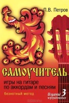 П. В. Петров - Самоучитель игры на гитаре по аккордам и песням. Безнотный метод