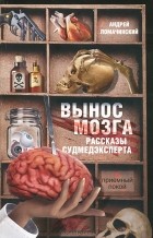 Андрей Ломачинский - Вынос мозга. Рассказы судмедэксперта