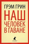 Грэм Грин - Наш человек в Гаване