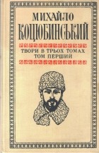 Михайло Коцюбинський - Твори в трьох томах. Том перший (сборник)