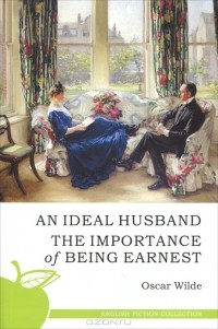 Oscar Wilde - An Ideal Husband. The Importance of Being Earnest (сборник)