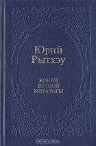 Юрий Рытхэу - Конец вечной мерзлоты