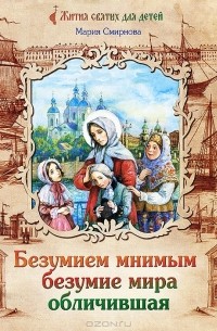 Мария Смирнова - Безумием мнимым безумие мира обличившая